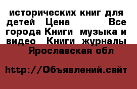 12 исторических книг для детей › Цена ­ 2 000 - Все города Книги, музыка и видео » Книги, журналы   . Ярославская обл.